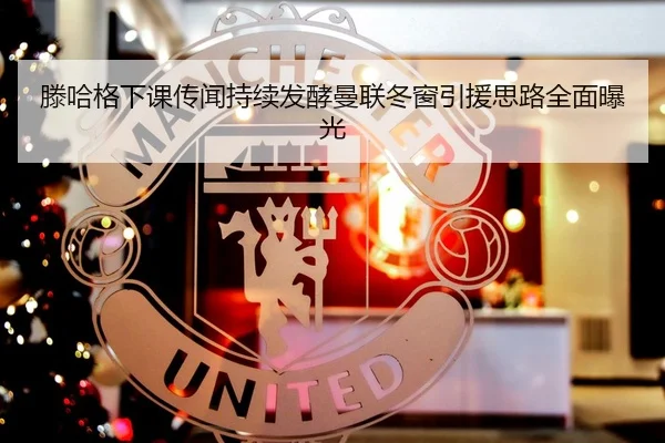 滕哈格下课传闻持续发酵曼联冬窗引援思路全面曝光 | BOneSports